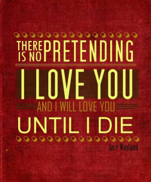 is no pretending I love you and I will love you until I die.