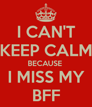 CAN'T KEEP CALM BECAUSE I MISS MY BFF