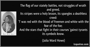 The flag of our stately battles, not struggles of wrath and greed, Its ...