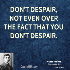 Don't despair, not even over the fact that you don't despair.