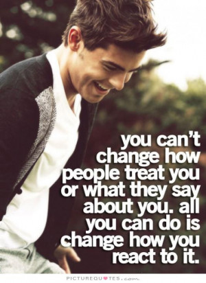 ... about you. All you can change is how you react to it Picture Quote #1