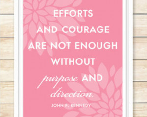 Efforts And Courage Are Not Enough Without Purpose..., Kennedy Quote ...