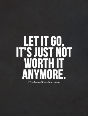 Let it go, it's just not worth it anymore Picture Quote #1