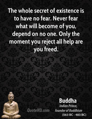 The whole secret of existence is to have no fear. Never fear what will ...