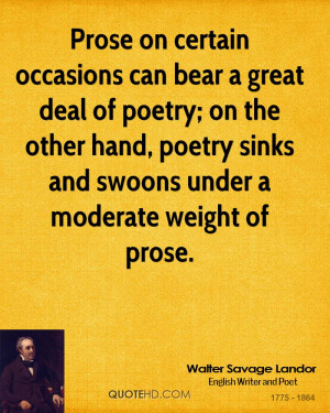 Prose on certain occasions can bear a great deal of poetry; on the ...