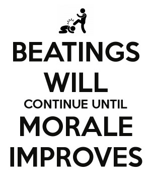 BEATINGS WILL CONTINUE UNTIL MORALE IMPROVES