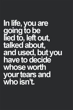 In life, you are going to be lied to, left out, talked about, and used ...