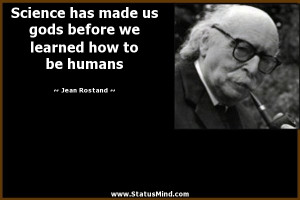 Science has made us gods before we learned how to be humans - Jean ...