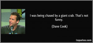 was being chased by a giant crab. That's not funny. - Dane Cook