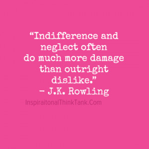 Indifference and neglect often do much more damage than outright ...
