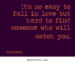 ... so easy to fall in love but hard to find.. Unknown best love sayings