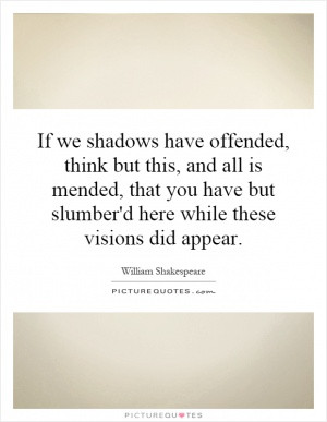 If we shadows have offended, think but this, and all is mended, that ...