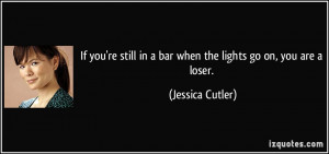 If you're still in a bar when the lights go on, you are a loser ...