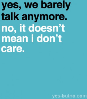 We actually never talk anymore. But I still care.