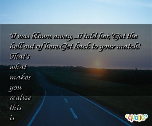 was blown away, ... I told