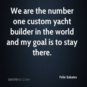 We are the number one custom yacht builder in the world and my goal is ...
