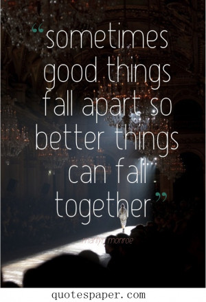 Sometimes good things fall apart so better things can fall together.