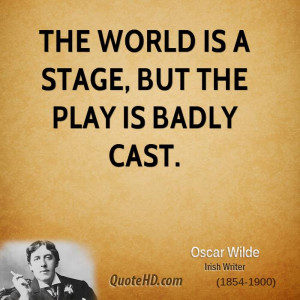 The world is a stage, but the play is badly cast.