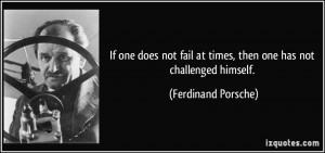 ... at times, then one has not challenged himself. - Ferdinand Porsche
