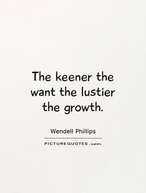 The keener the want the lustier the growth Picture Quote #1