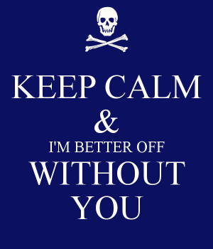 KEEP CALM & I'M BETTER OFF WITHOUT YOU