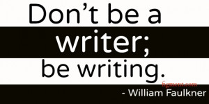 Don’t be a writer; be writing.”