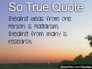 Stealing ideas from one person is plagiarism. Stealing from many is ...