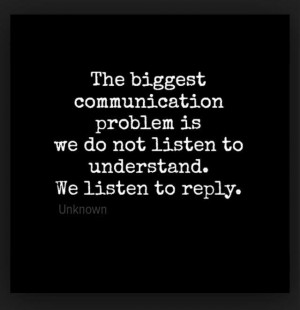 The biggest communication problem is we do not listen to understand.