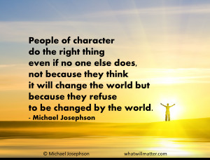 QUOTE: People of character do the right thing even if no one else does ...