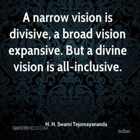 narrow vision is divisive, a broad vision expansive. But a divine ...