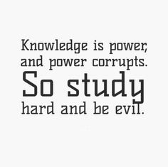 ... is power, and power corrupts. So study hard and be evil. #life #quotes