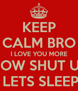 keep-calm-bro-i-love-you-more-now-shut-up-lets-sleep-.png