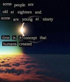 Some people are old at eighteen and some are young at ninety. Time is ...