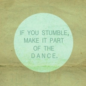 If you stumble, make it part of the dance