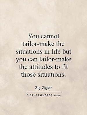 ... tailor-make the situations in life but you can tailor-make the