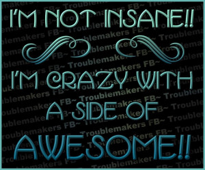 not insane! I'm crazy with a side of awesome.