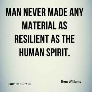 Man never made any material as resilient as the human spirit.