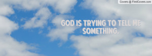 GOD IS TRYING TO TELL ME SOMETHING Profile Facebook Covers