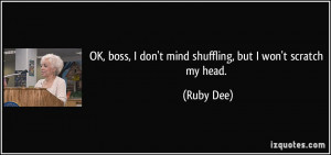 ... boss, I don't mind shuffling, but I won't scratch my head. - Ruby Dee