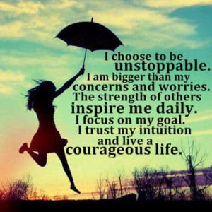 choose to be unstoppable. I am bigger then my concerns and worries
