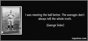 ... ball better. The averages don't always tell the whole truth. - George