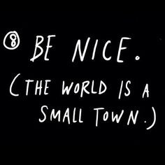 Be nice. The #world is a small #town #advice #quotes #readpictures - @ ...