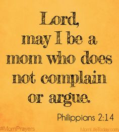 Lord, may I be a mom who does not complain or argue. Philippians 2:14 ...