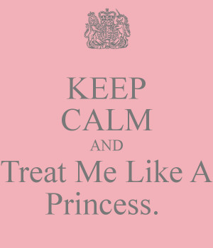 KEEP CALM AND Treat Me Like A Princess.