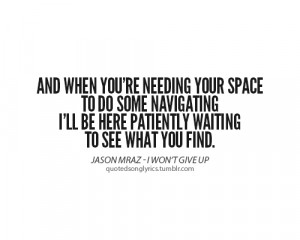 And when you're needing your space. To do some navigating. I'll be ...
