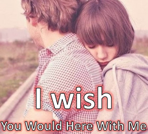 Wish You Were Here With Me Quotes I wish you would here with me.