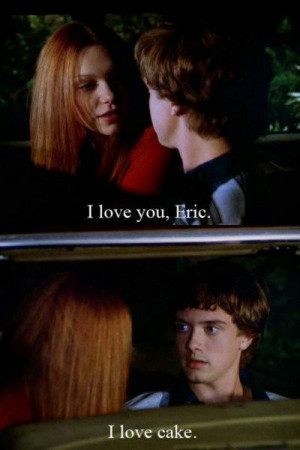Television / favorite That 70s Show quote :)