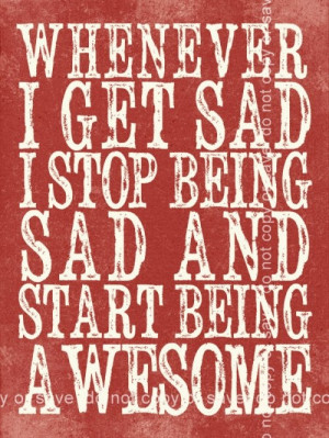 stop being sad and be awesome I think I need to do this more