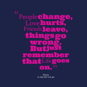 Quotes Picture: people change, love hurts, friends leave, things go ...