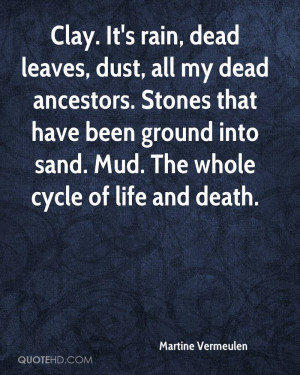 Clay. It's rain, dead leaves, dust, all my dead ancestors. Stones that ...